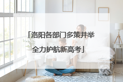 洛阳各部门多策并举 全力护航新高考